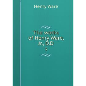 

Книга The works of Henry Ware, Jr., D. D 3. Henry Ware
