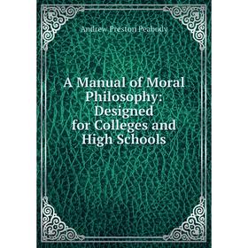 

Книга A Manual of Moral Philosophy: Designed for Colleges and High Schools. Andrew P. Peabody