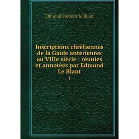 

Книга Inscriptions chrétiennes de la Gaule antérieures au VIIIe siècle: réunies et annotées par Edmond Le Blant 1. Edmond Frédéric le Blant