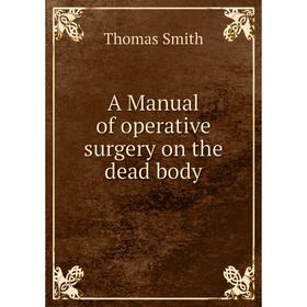 

Книга A Manual of operative surgery on the dead body. Thomas Smith