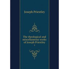 

Книга The theological and miscellaneous works of Joseph Priestley 5. Joseph Priestley