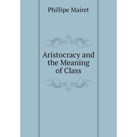 

Книга Aristocracy and the Meaning of Class. Phillipe Mairet