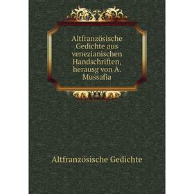 

Книга Altfranzösische Gedichte aus venezianischen Handschriften, herausg von A. Mussafia. Altfranzösische Gedichte