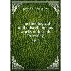 

Книга The theological and miscellaneous works of Joseph Priestley 1 pt. 2. Joseph Priestley