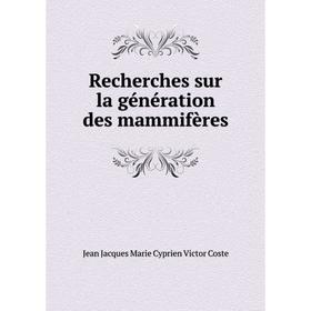 

Книга Recherches sur la génération des mammifères. Jean Jacques Marie Cyprien Victor Coste
