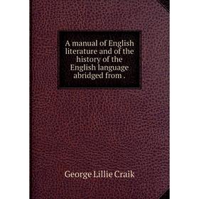 

Книга A manual of English literature and of the history of the English language abridged from. George L. Craik