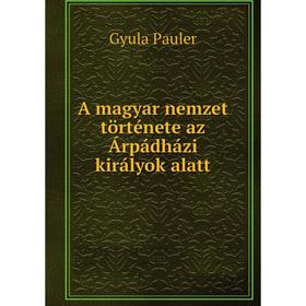 

Книга A magyar nemzet története az Árpádházi királyok alatt. Gyula Pauler