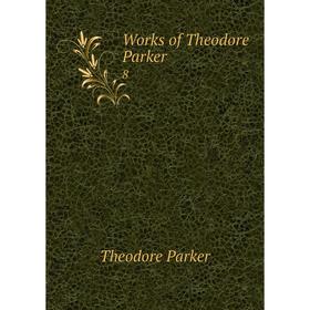 

Книга Works of Theodore Parker 8. Theodore Parker