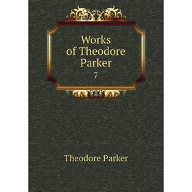 

Книга Works of Theodore Parker 7. Theodore Parker