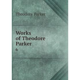 

Книга Works of Theodore Parker 6. Theodore Parker