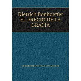 

Книга Dietrich Bonhoeffer EL PRECIO DE LA GRACIA. Comunidad web Jesus es el Camino