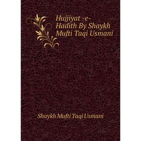 

Книга Hujjiyat -e- Hadith By Shaykh Mufti Taqi Usmani. Shaykh Mufti Taqi Usmani