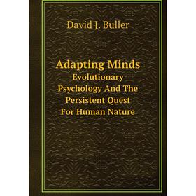 

Книга Adapting Minds Evolutionary Psychology And The Persistent Quest For Human Nature. David J. Buller