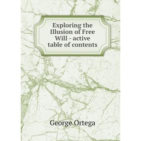 

Книга Exploring the Illusion of Free Will - active table of contents. George Ortega