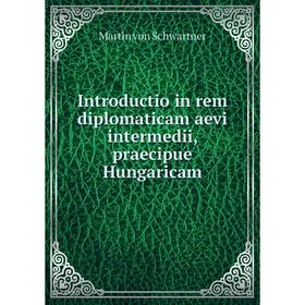 

Книга Introductio in rem diplomaticam aevi intermedii, praecipue Hungaricam. Martin von Schwartner