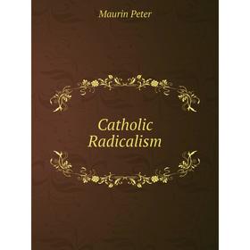 

Книга Catholic Radicalism. Maurin Peter