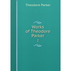 

Книга Works of Theodore Parker 2. Theodore Parker