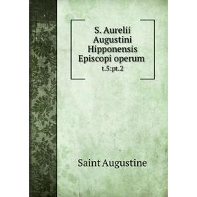 

Книга S. Aurelii Augustini Hipponensis Episcopi operum t.5:pt.2. Saint Augustine