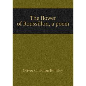 

Книга The flower of Roussillon, a poem. Oliver Carleton Bentley