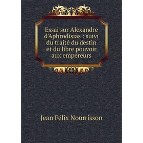 

Книга Essai sur Alexandre d'Aphrodisias : suivi du traité du destin et du libre pouvoir aux empereurs