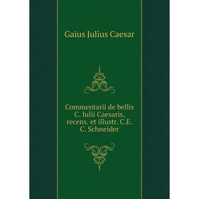 

Книга Commentarii de bellis C. Iulii Caesaris, recens. et illustr. C.E.C. Schneider