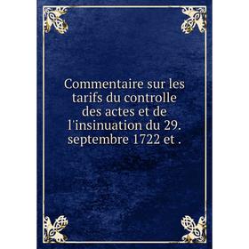 

Книга Commentaire sur les tarifs du controlle des actes et de l'insinuation du 29. septembre 1722 et.