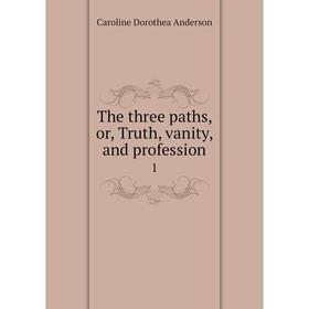 

Книга The three paths, or, Truth, vanity, and profession 1