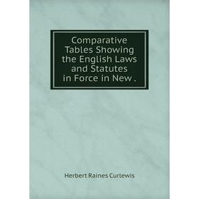 

Книга Comparative Tables Showing the English Laws and Statutes in Force in New.