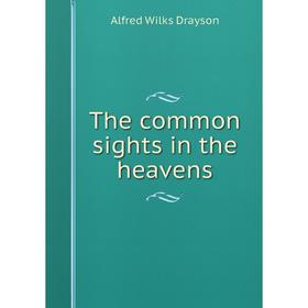

Книга The common sights in the heavens. Alfred Wilks Drayson