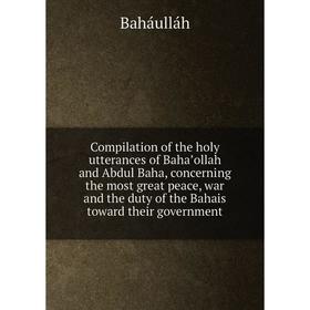 

Книга Compilation of the holy utterances of Bahaʼollah and Abdul Baha, concerning the most great peace, war and the duty of the Bahais toward their go