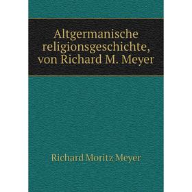 

Книга Altgermanische religionsgeschichte, von Richard M. Meyer