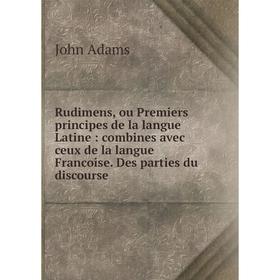 

Книга Rudimens, ou Premiers principes de la langue Latine: combines avec ceux de la langue Francoise. Des