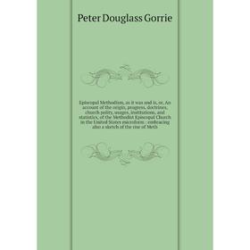 

Книга Episcopal Methodism, as it was and is, or, An account of the origin, progress, doctrines, church polity, usages, institutions, and statistics, o