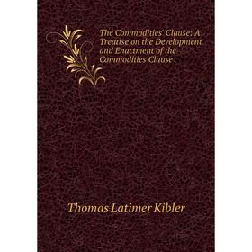 

Книга The Commodities' Clause: A Treatise on the Development and Enactment of the Commodities Clause. Thom