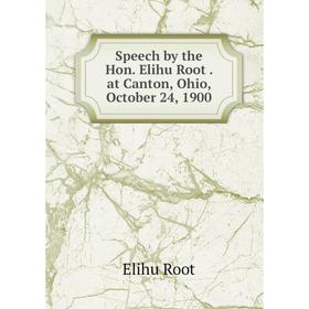 

Книга Speech by the Hon. Elihu Root. at Canton, Ohio, October 24, 1900. Elihu Root
