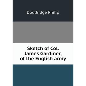 

Книга Sketch of Col. James Gardiner, of the English army. Doddridge Philip