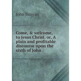 

Книга Come, & welcome, to Jesus Christ, or, A plain and profitable discourse upon the sixth of John.