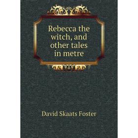 

Книга Rebecca the witch, and other tales in metre. David Skaats Foster