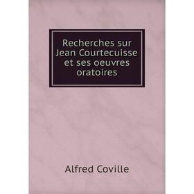 

Книга Recherches sur Jean Courtecuisse et ses oeuvres oratoires. Alfred Coville