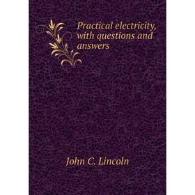 

Книга Practical electricity, with questions and answers. John C. Lincoln