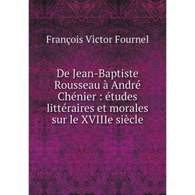 

Книга De Jean-Baptiste Rousseau à André Chénier : études littéraires et morales sur le XVIIIe siècle