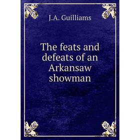 

Книга The feats and defeats of an Arkansaw showman. J.A. Guilliams