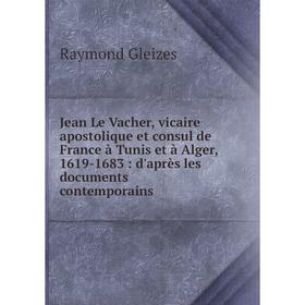 

Книга Jean Le Vacher, vicaire apostolique et consul de France à Tunis et à Alger, 1619-1683: d'après les documents contemporains