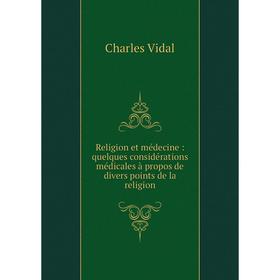

Книга Religion et médecine: quelques considérations médicales à propos de divers points de la religion. Ch