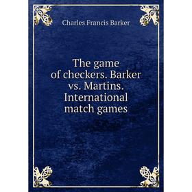 

Книга The game of checkers. Barker vs. Martins. International match games. Charles Francis Barker