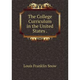 

Книга The College Curriculum in the United States. Louis Franklin Snow