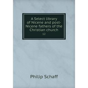 

Книга A Select library of Nicene and post-Nicene fathers of the Christian church 12