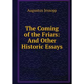 

Книга The Coming of the Friars: And Other Historic Essays. Jessopp Augustus