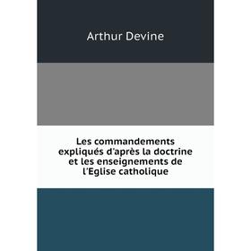 

Книга Les commandements expliqués d'après la doctrine et les enseignements de l'Eglise catholique