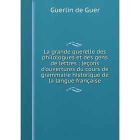 

Книга La grande querelle des philologues et des gens de lettres: leçons d'ouvertures du cours de grammaire historique de la langue française